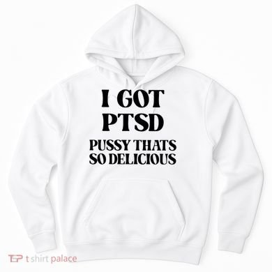 I Got PTSD Pussy Thats So Delicious Hoodie
