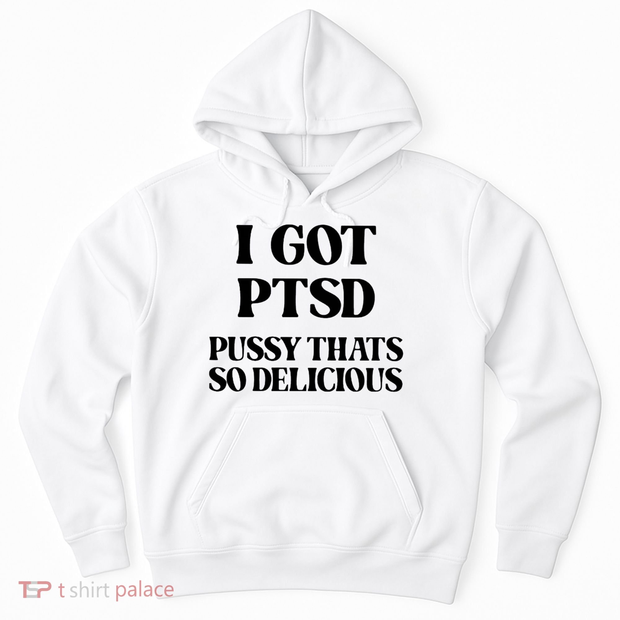 I Got PTSD Pussy Thats So Delicious Hoodie