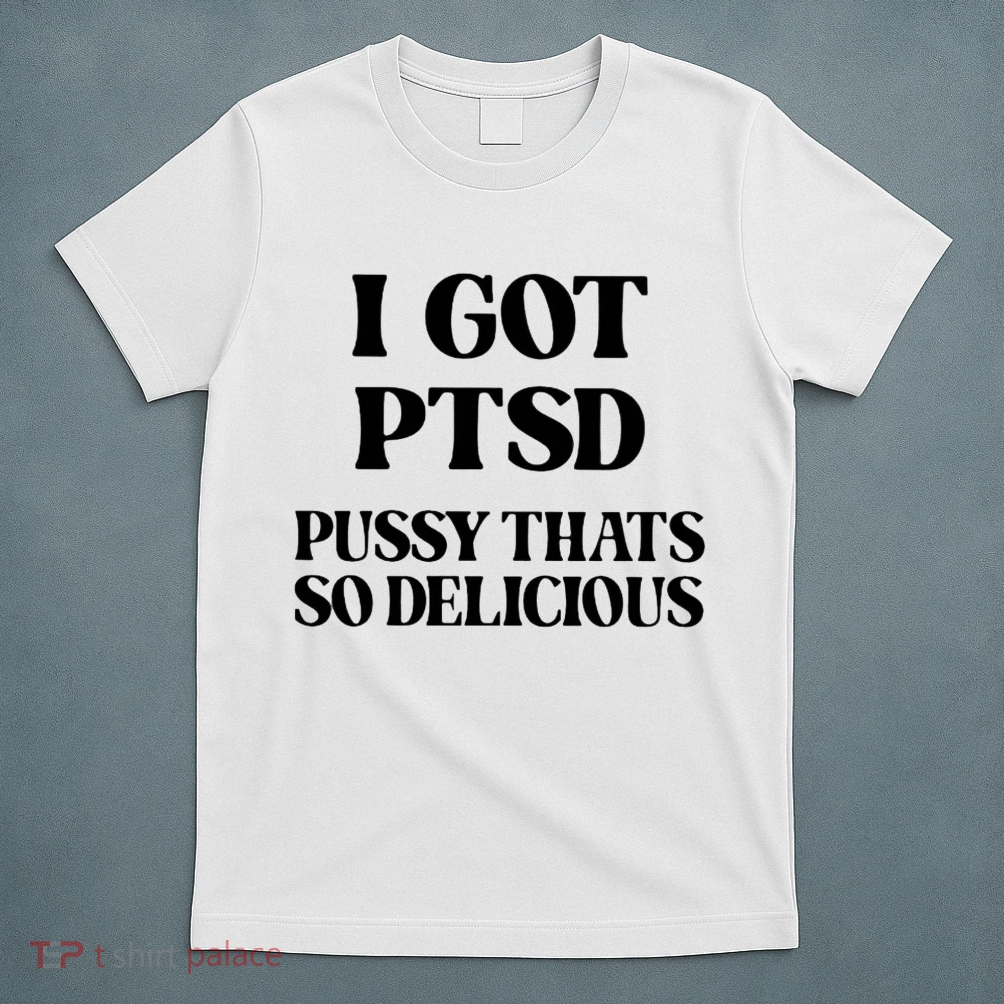 I Got PTSD Pussy Thats So Delicious T-Shirt