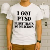 I Got PTSD Pussy Thats So Delicious T-Shirt thumb 6