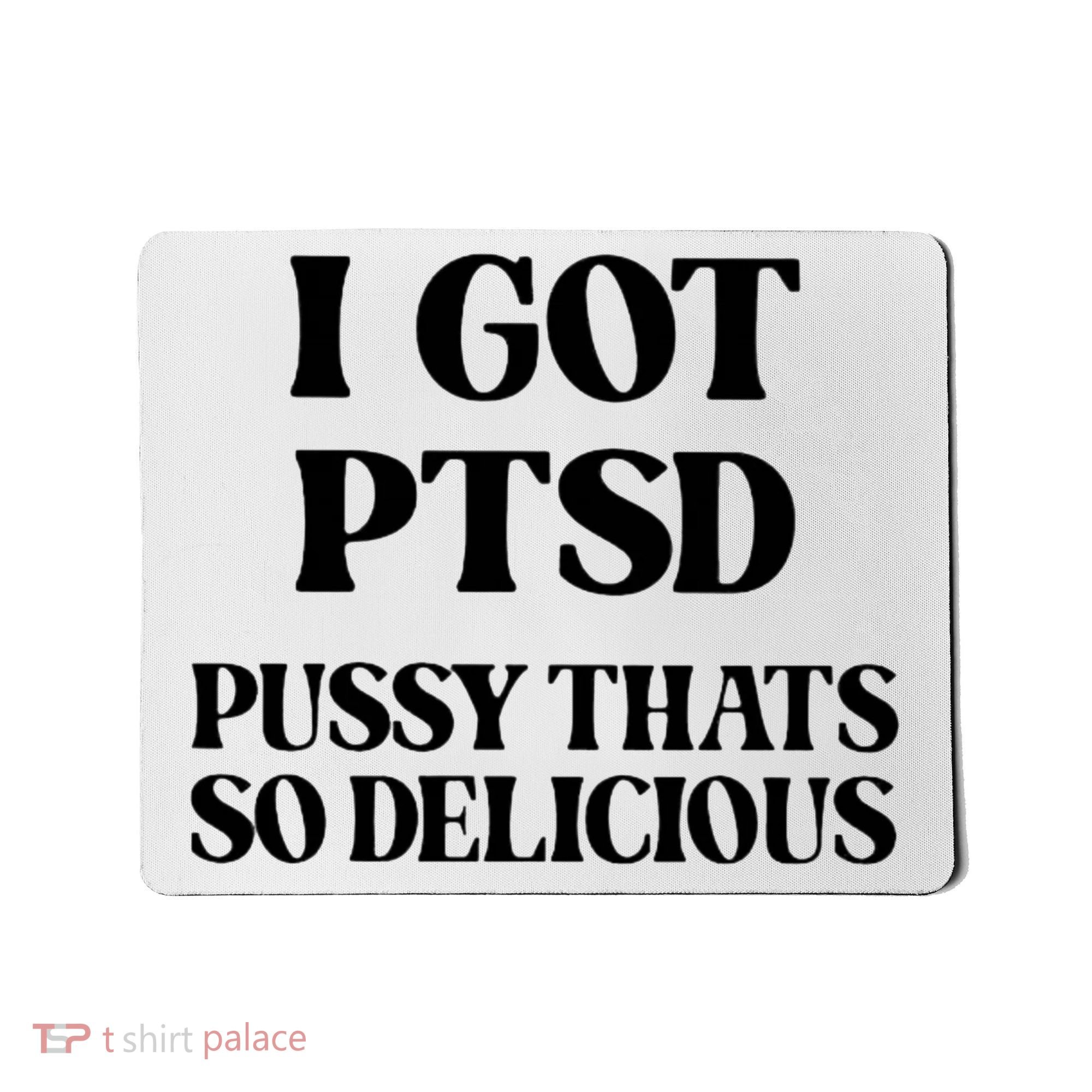 I Got PTSD Pussy Thats So Delicious Mousepad