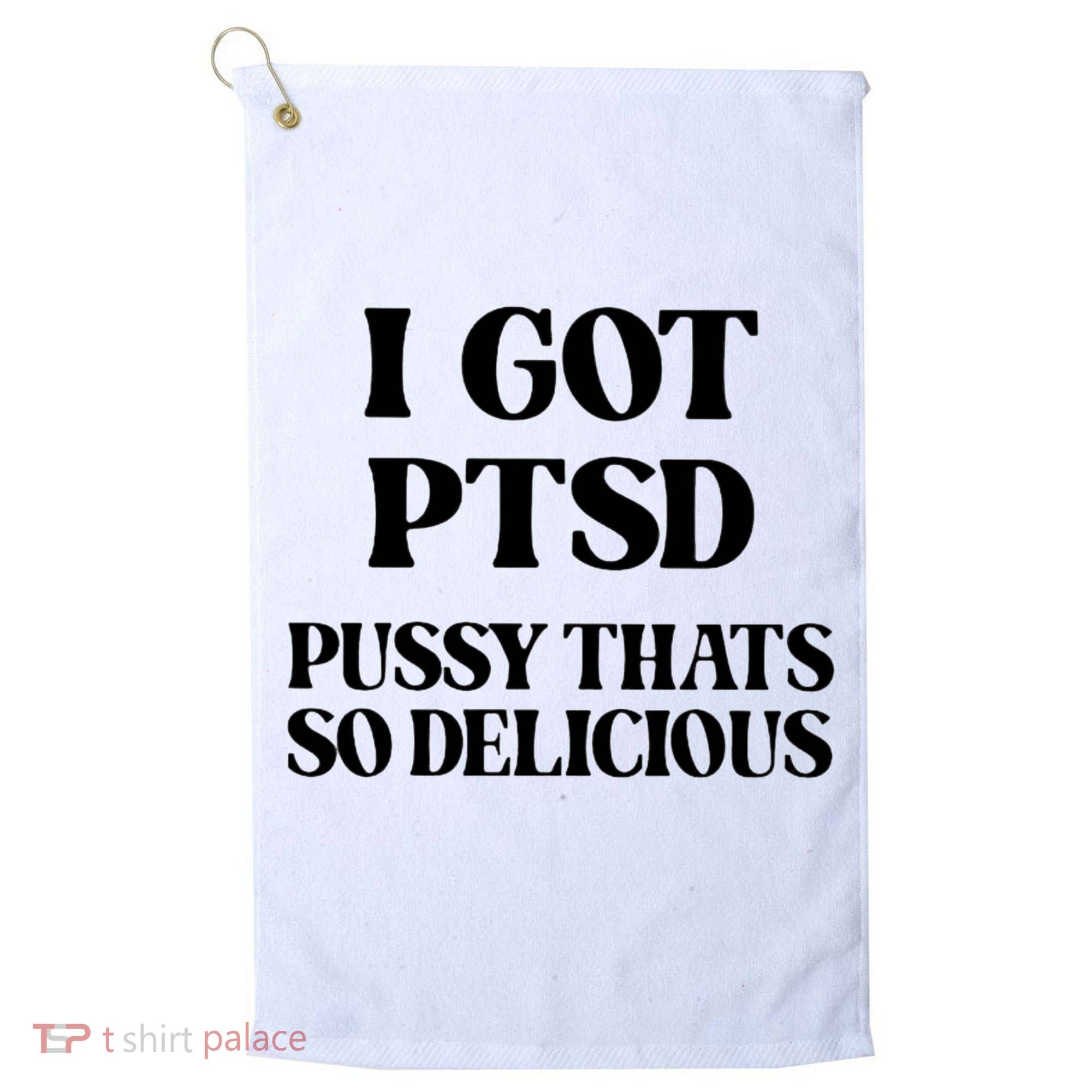 I Got PTSD Pussy Thats So Delicious Golf Towel