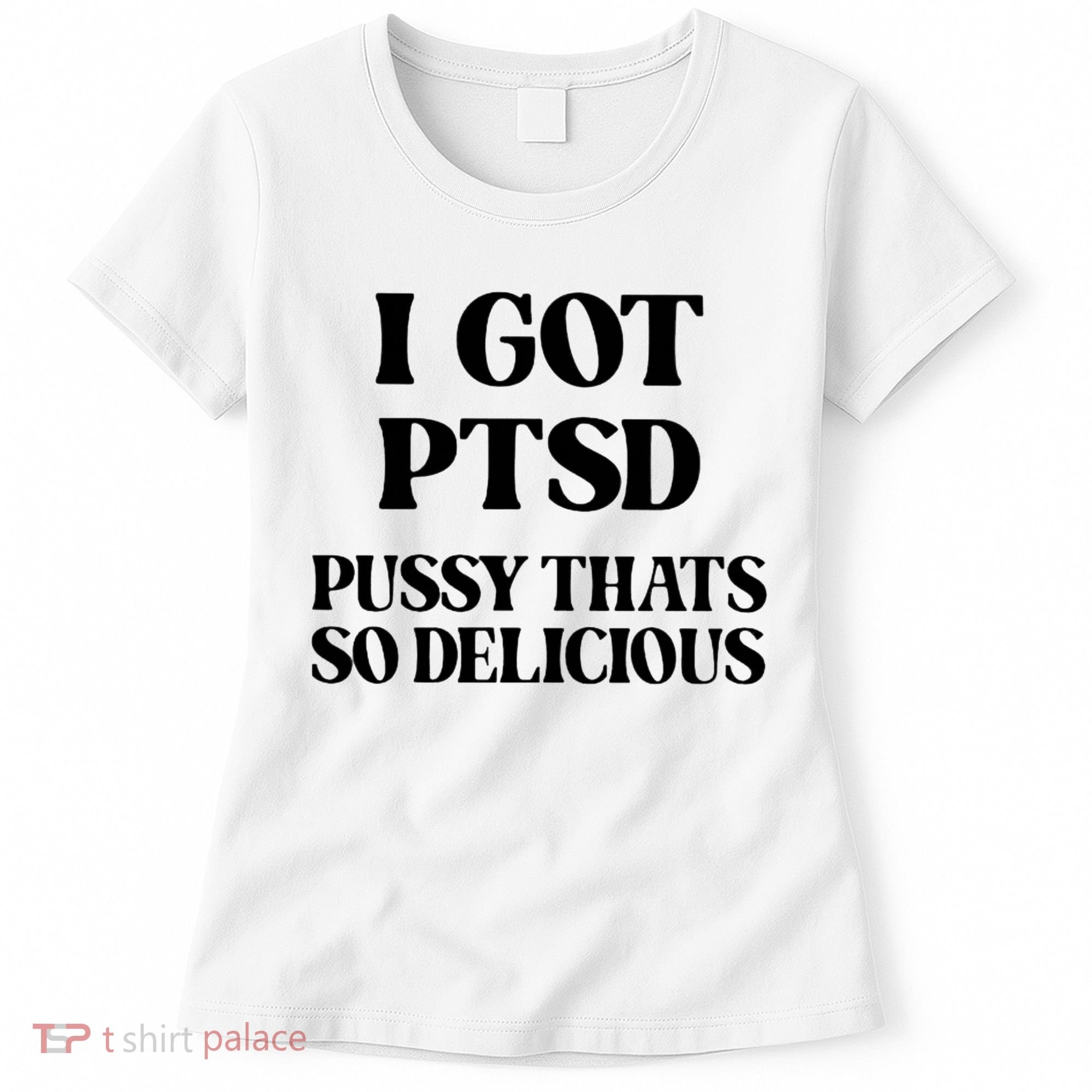 I Got PTSD Pussy Thats So Delicious Women's T-Shirt
