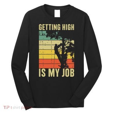 I Get Paid To Get High Tree Climbing Joke Tree Work Arborist Long Sleeve Shirt