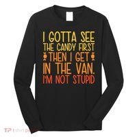 I Gotta See The Candy First Then I Get In The Van Stupid Long Sleeve Shirt thumb 0