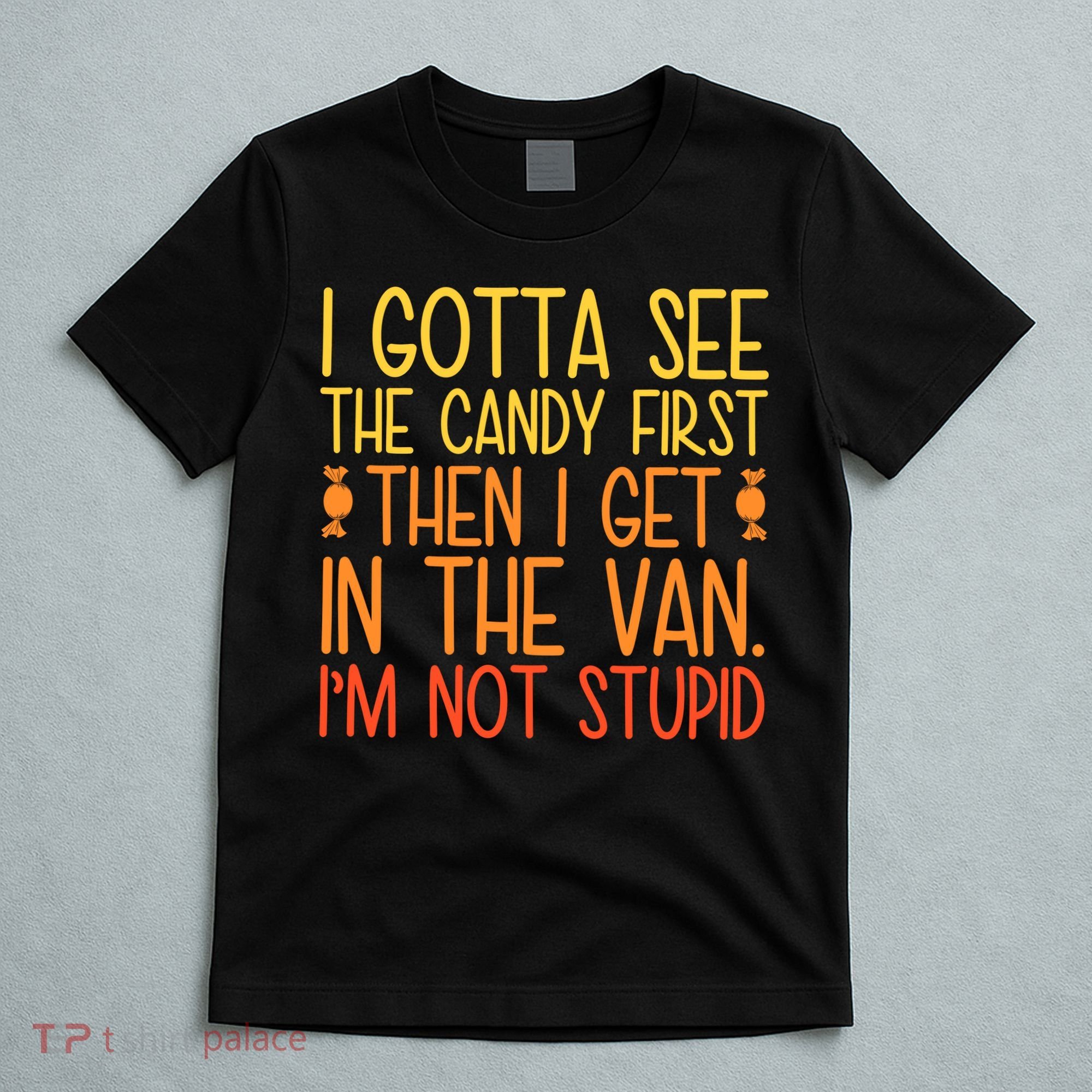 I Gotta See The Candy First Then I Get In The Van Stupid T-Shirt