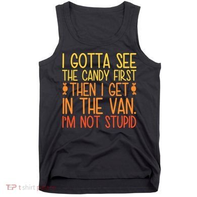 I Gotta See The Candy First Then I Get In The Van Stupid Tank Top