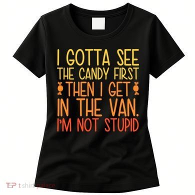 I Gotta See The Candy First Then I Get In The Van Stupid Women's T-Shirt