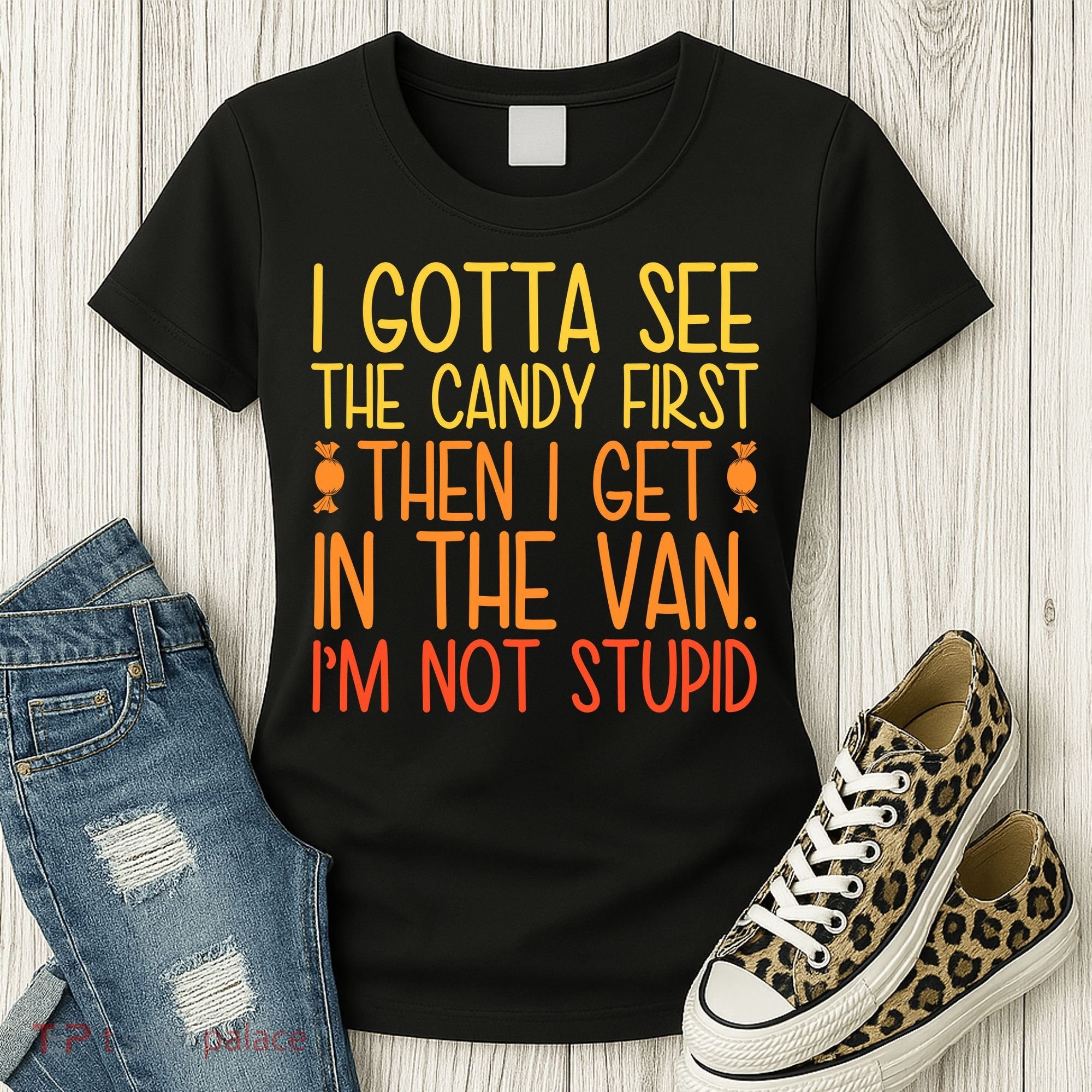 I Gotta See The Candy First Then I Get In The Van Stupid Women's T-Shirt