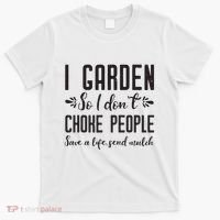I Garden So I DonT Choke People Save A Life Send Mulch Gardening Gift T-Shirt thumb 0