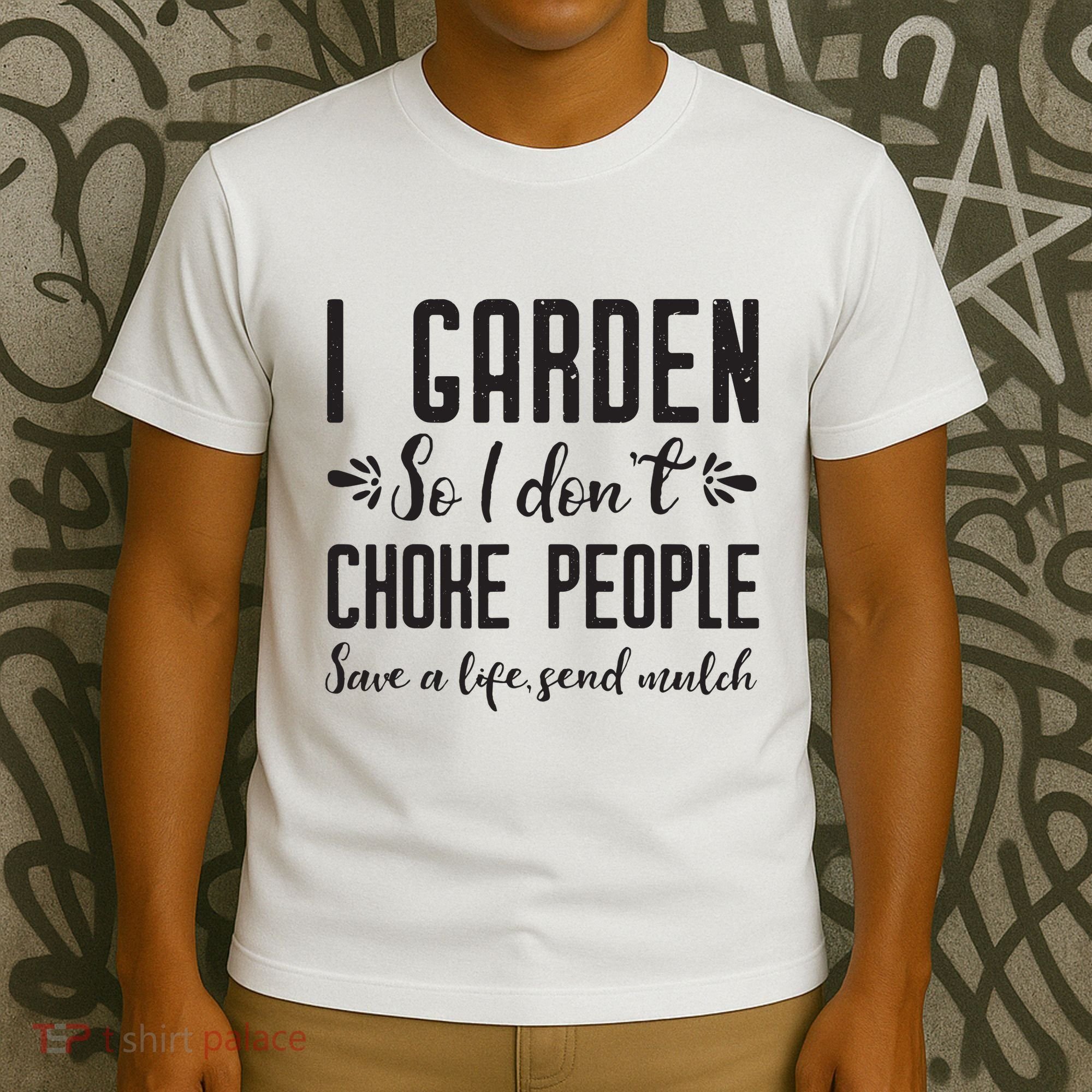 I Garden So I DonT Choke People Save A Life Send Mulch Gardening Gift T-Shirt