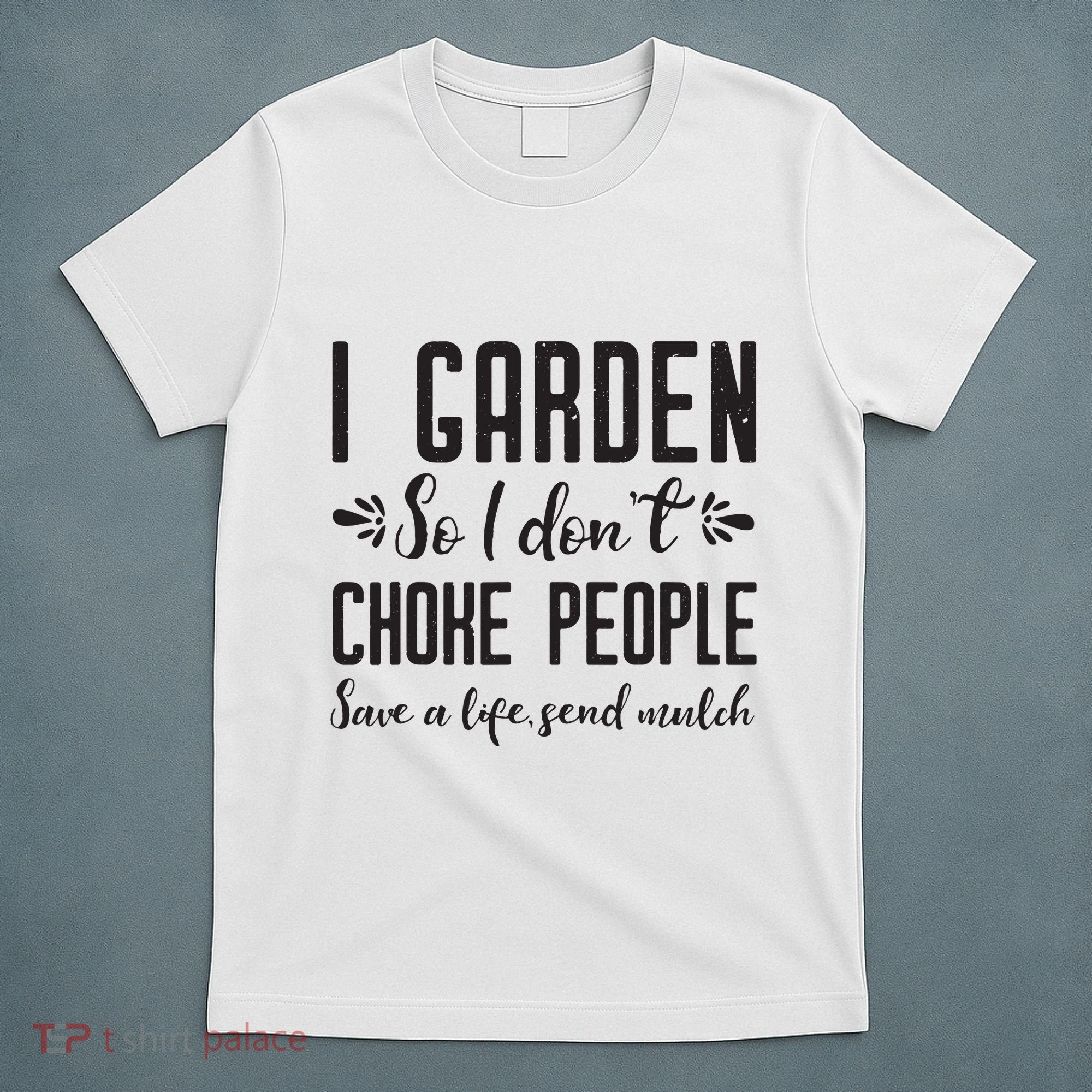 I Garden So I DonT Choke People Save A Life Send Mulch Gardening Gift T-Shirt