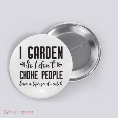 I Garden So I DonT Choke People Save A Life Send Mulch Gardening Gift Button