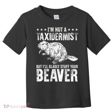I´M Gladly Stuff Your Beaver Taxidermy Toddler T-Shirt