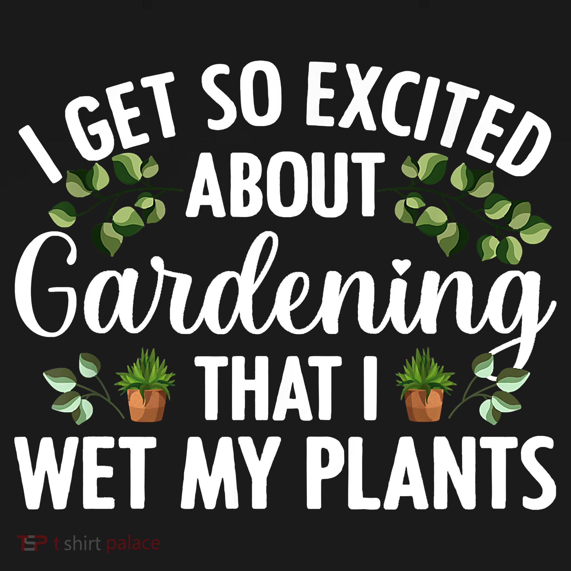 I Get So Excited About Gardening That I Wet My Plants Cool Gardening Plant Lover T-Shirt