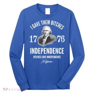 I Gave Them Bitches 1776 Independence Love Independence Long Sleeve Shirt