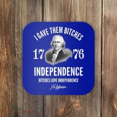 I Gave Them Bitches 1776 Independence Love Independence Coaster