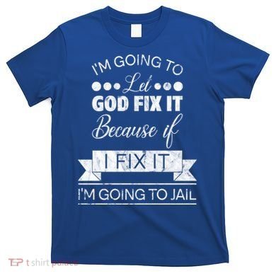 I'm Going To Let God Fix It Because If I Fix It T-Shirt