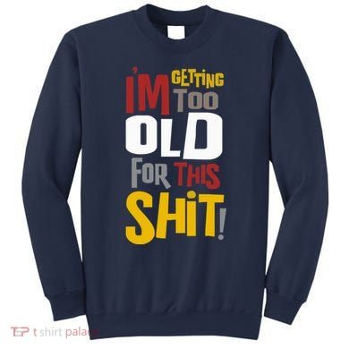 IM GETTING TOO OLD FOR THIS Sweatshirt