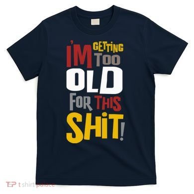 IM GETTING TOO OLD FOR THIS T-Shirt