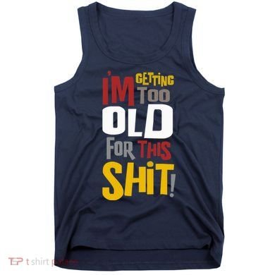 IM GETTING TOO OLD FOR THIS Tank Top