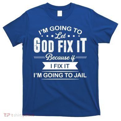 I'm Going To Let God Fix It Because If I Fix It T-Shirt