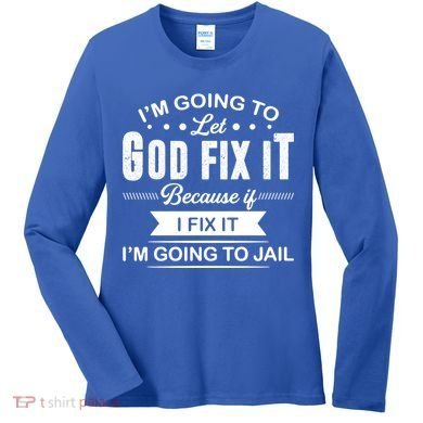 I'm Going To Let God Fix It Because If I Fix It Women's Long Sleeve Shirt