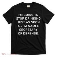 IM Going To Stop Drinking Just As Soon As IM Named Secretary Of Defense T-Shirt thumb 0