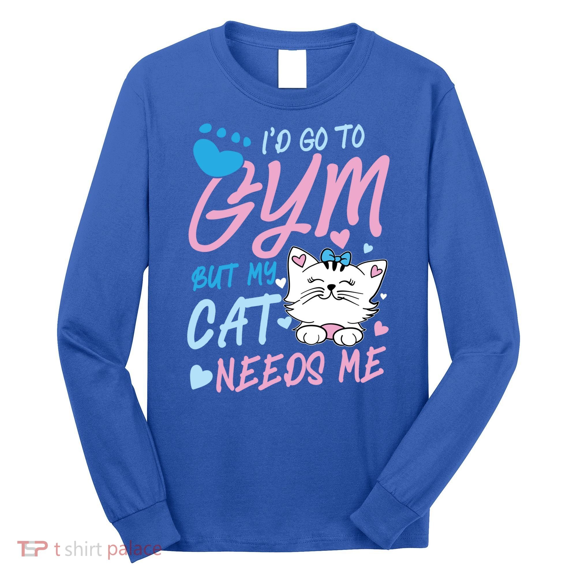 I'd Go To Gym But My Cat Needs Me Felidae Gift Meaningful Gift Long Sleeve Shirt