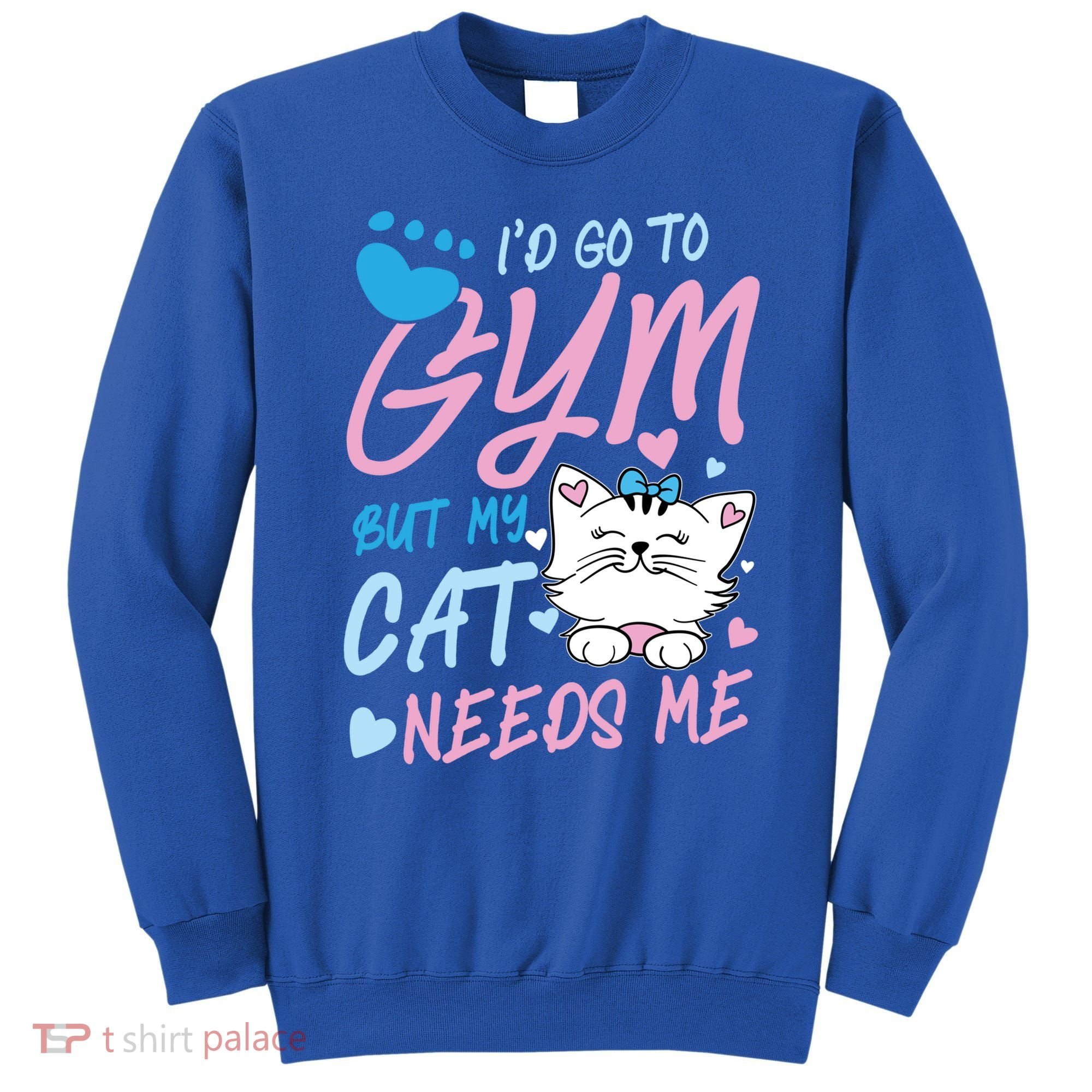 I'd Go To Gym But My Cat Needs Me Felidae Gift Meaningful Gift Sweatshirt