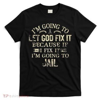 Im Going To Let God Fix It Because If I Fix Im Going To Jail T-Shirt