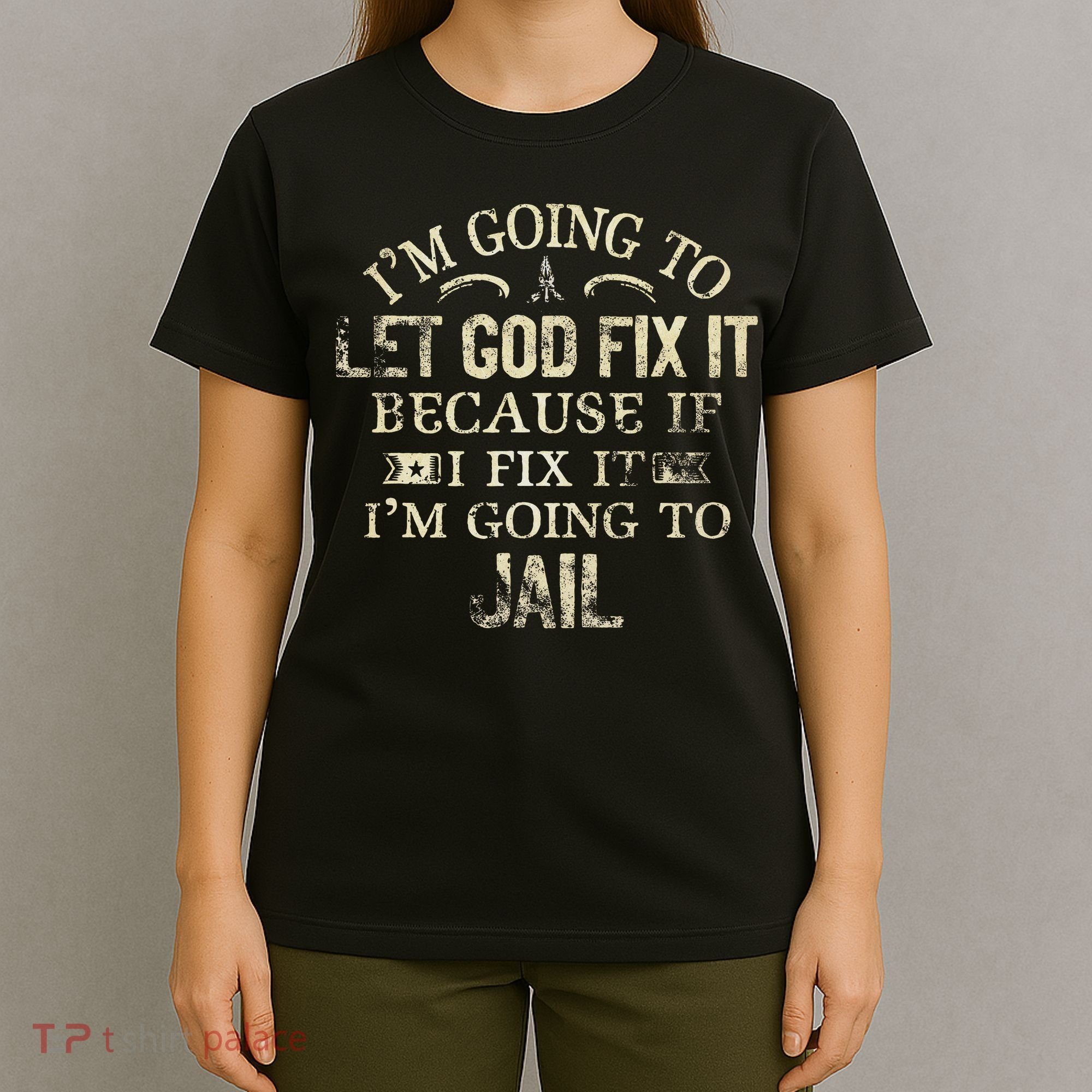 Im Going To Let God Fix It Because If I Fix Im Going To Jail T-Shirt