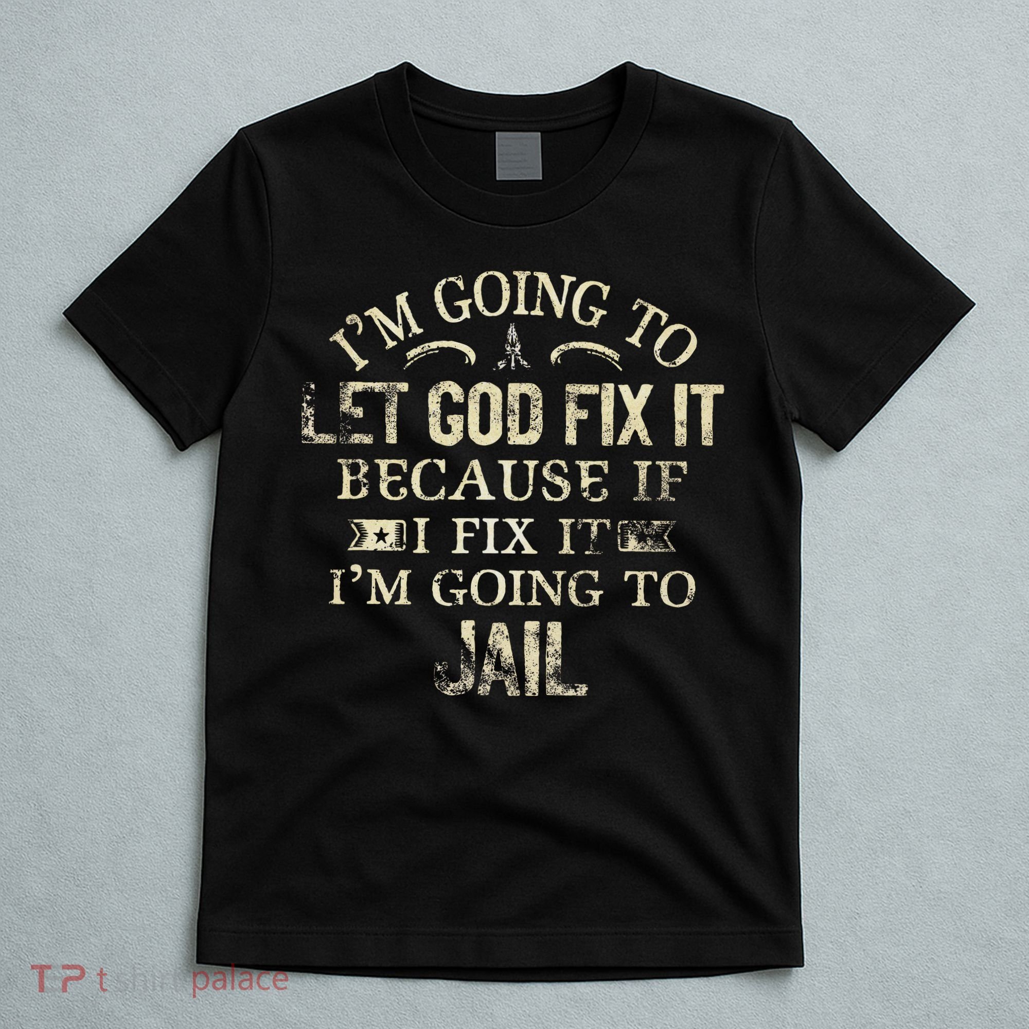 Im Going To Let God Fix It Because If I Fix Im Going To Jail T-Shirt