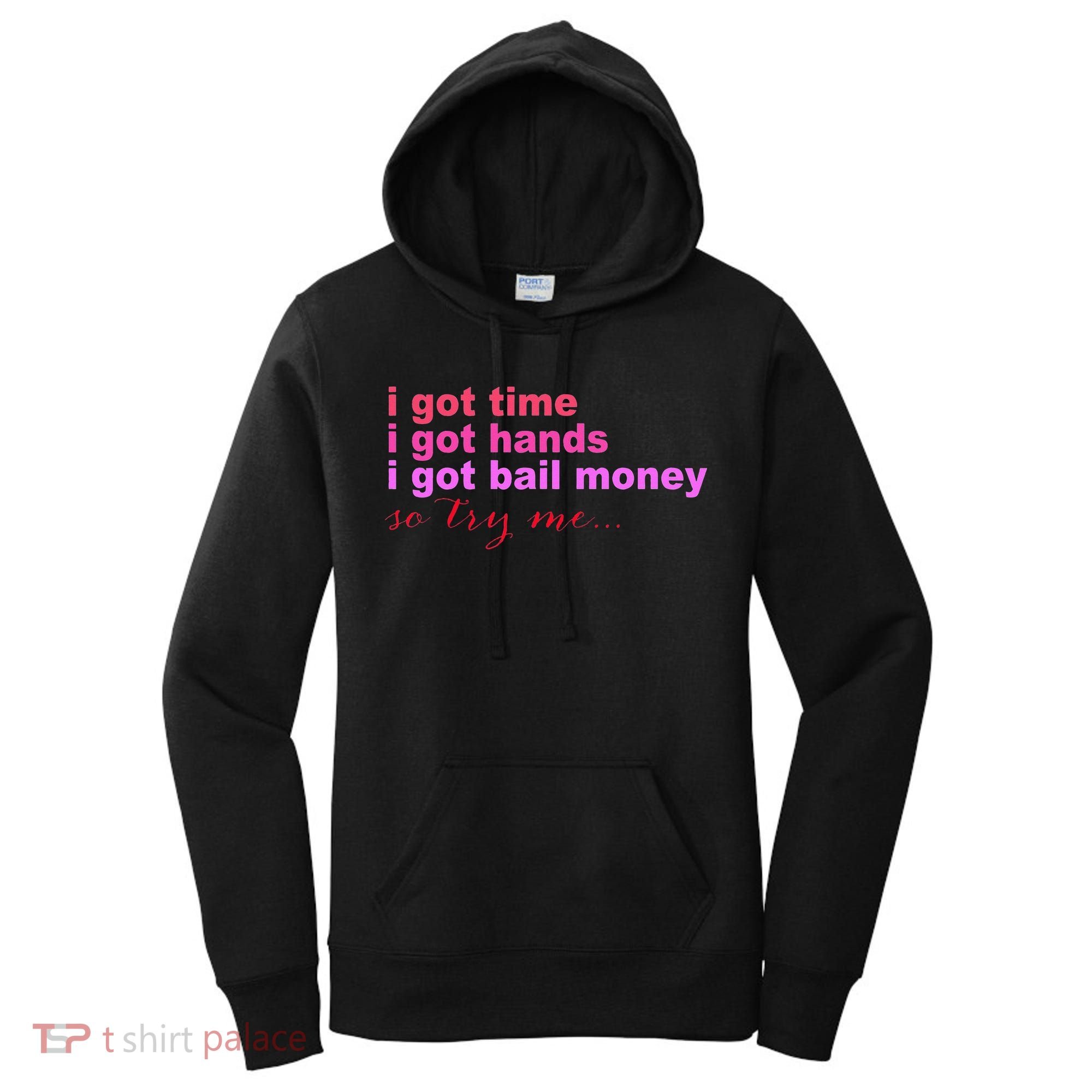I Got Time I Got Hands I Got Bail Money So Try Me...Apparel Women's Hoodie