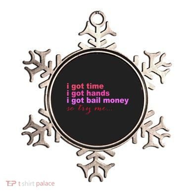 I Got Time I Got Hands I Got Bail Money So Try Me...Apparel Ornament