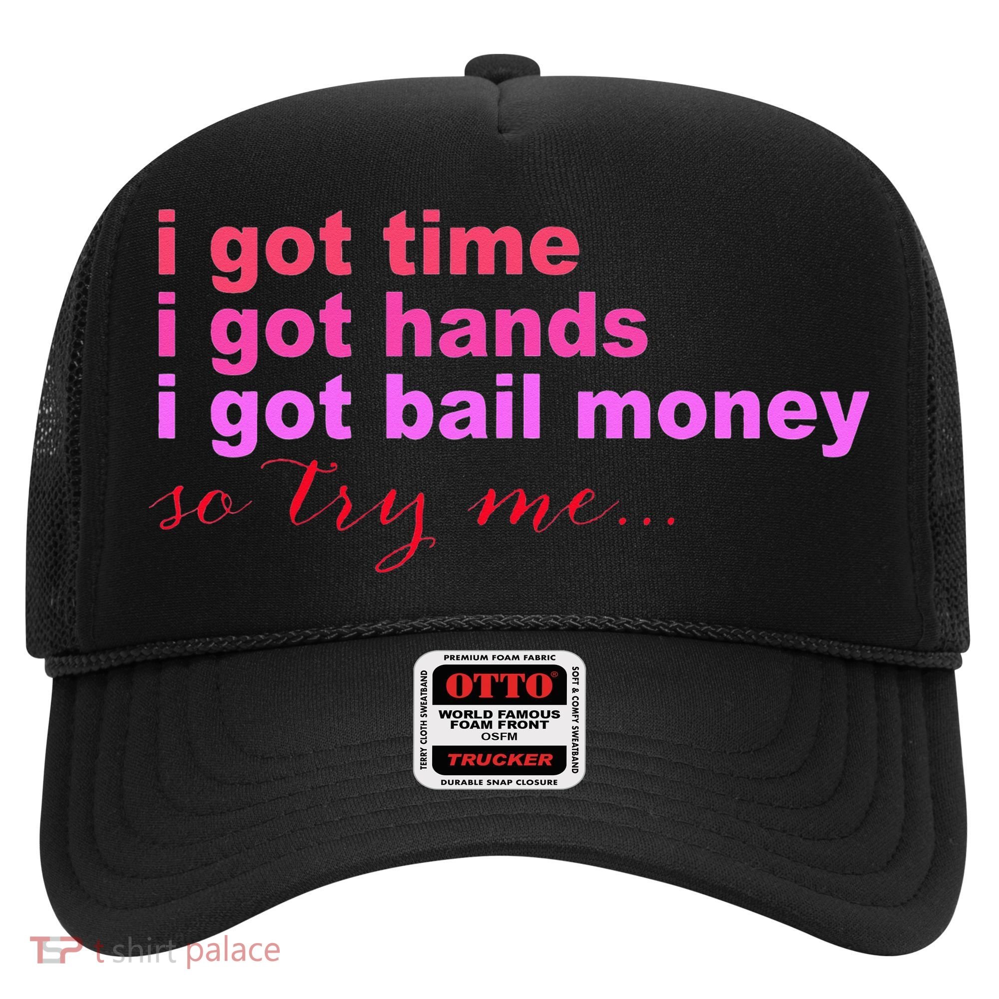 I Got Time I Got Hands I Got Bail Money So Try Me...Apparel Hat