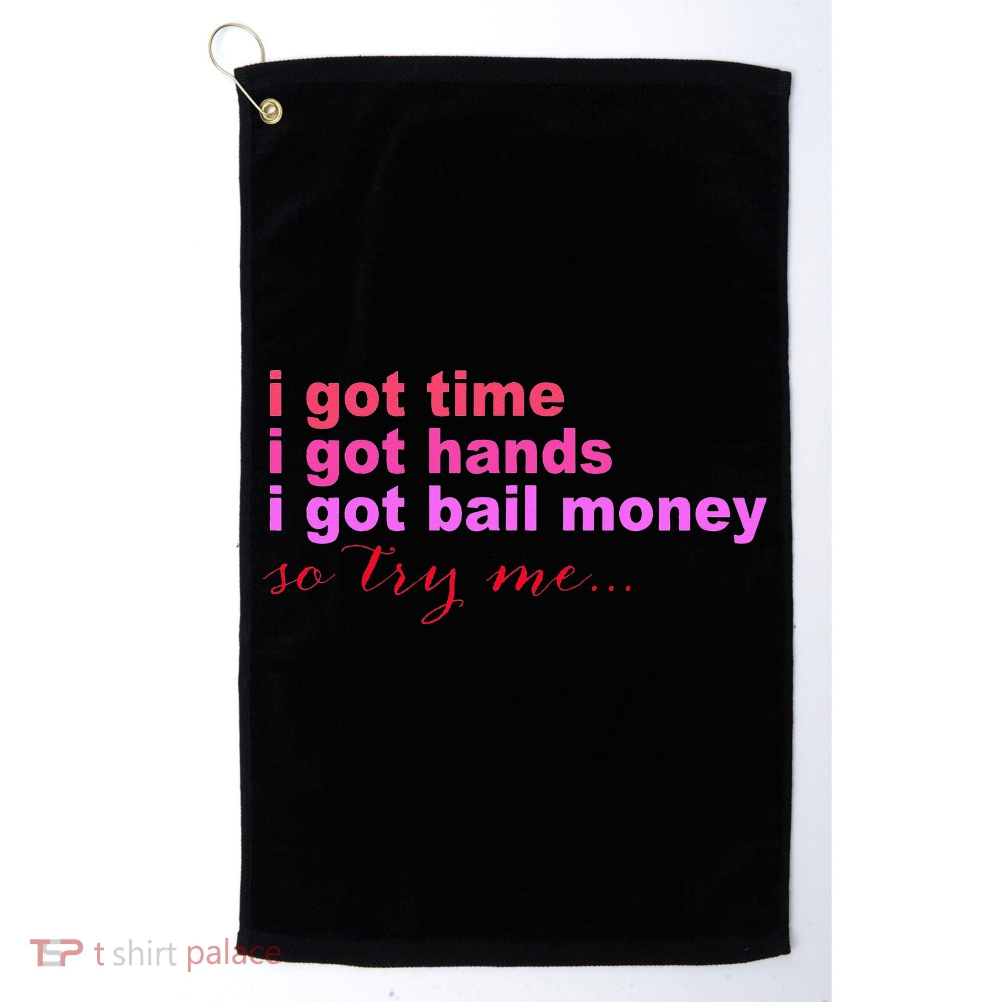 I Got Time I Got Hands I Got Bail Money So Try Me...Apparel Golf Towel