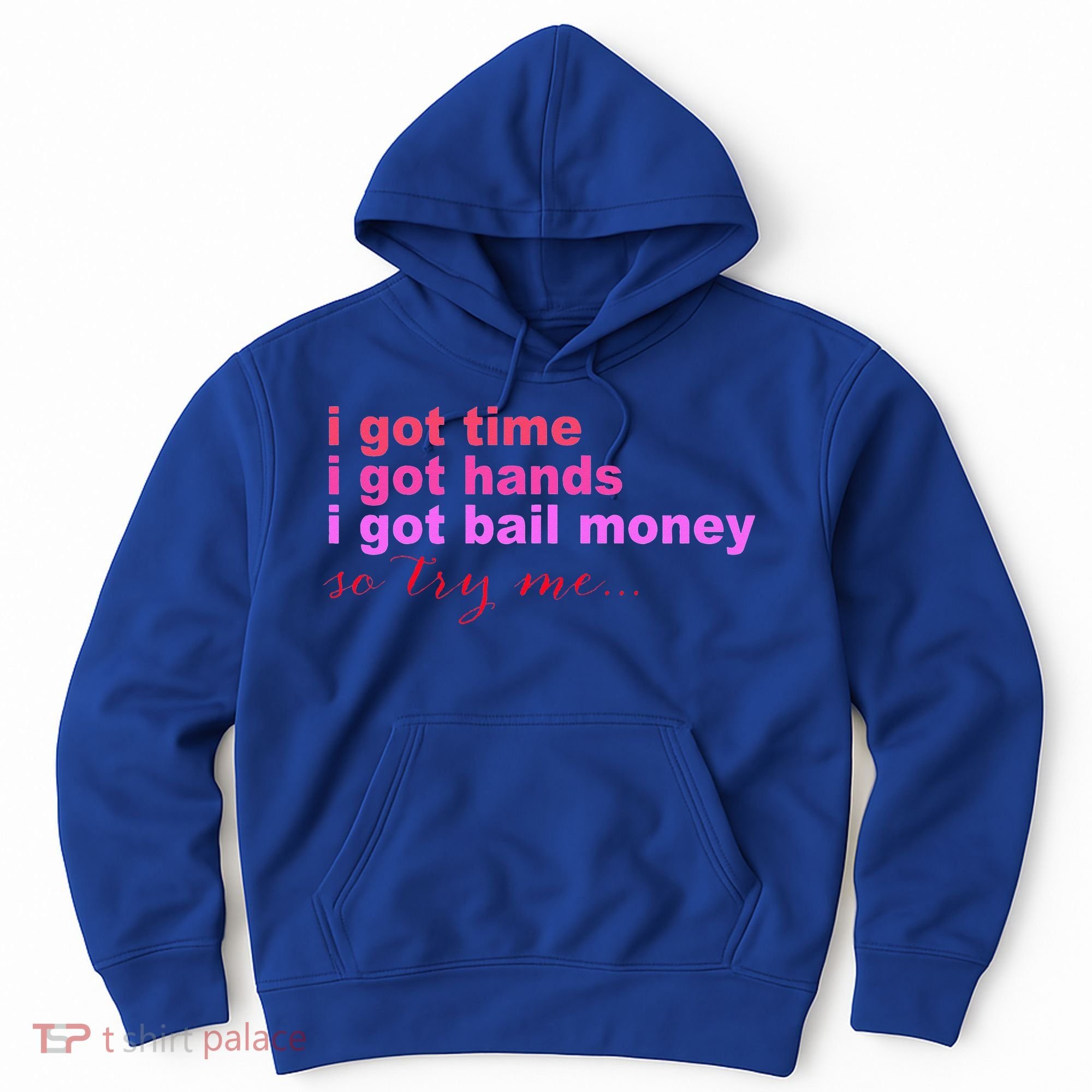 I Got Time I Got Hands I Got Bail Money So Try Me...Apparel Hoodie