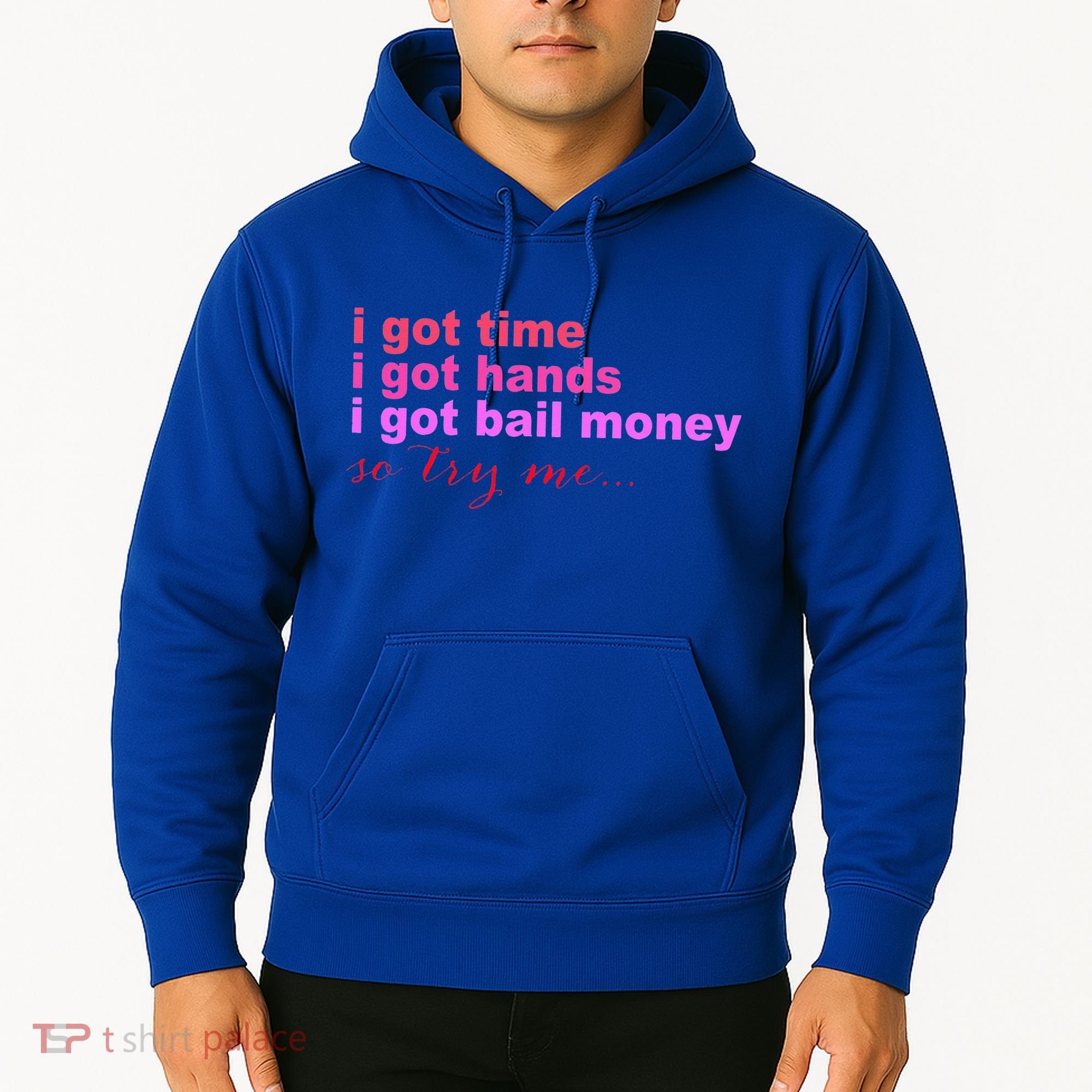 I Got Time I Got Hands I Got Bail Money So Try Me...Apparel Hoodie