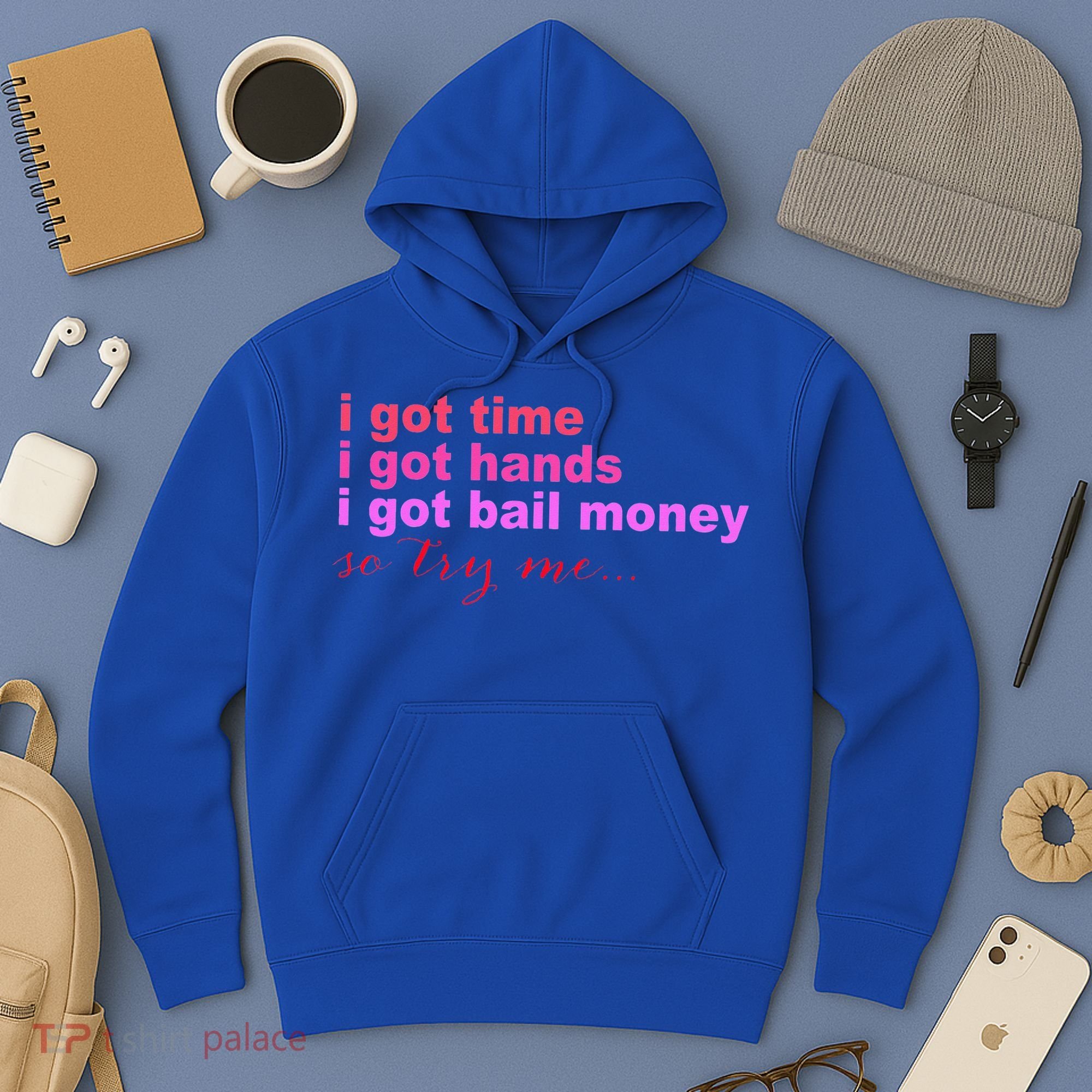 I Got Time I Got Hands I Got Bail Money So Try Me...Apparel Hoodie