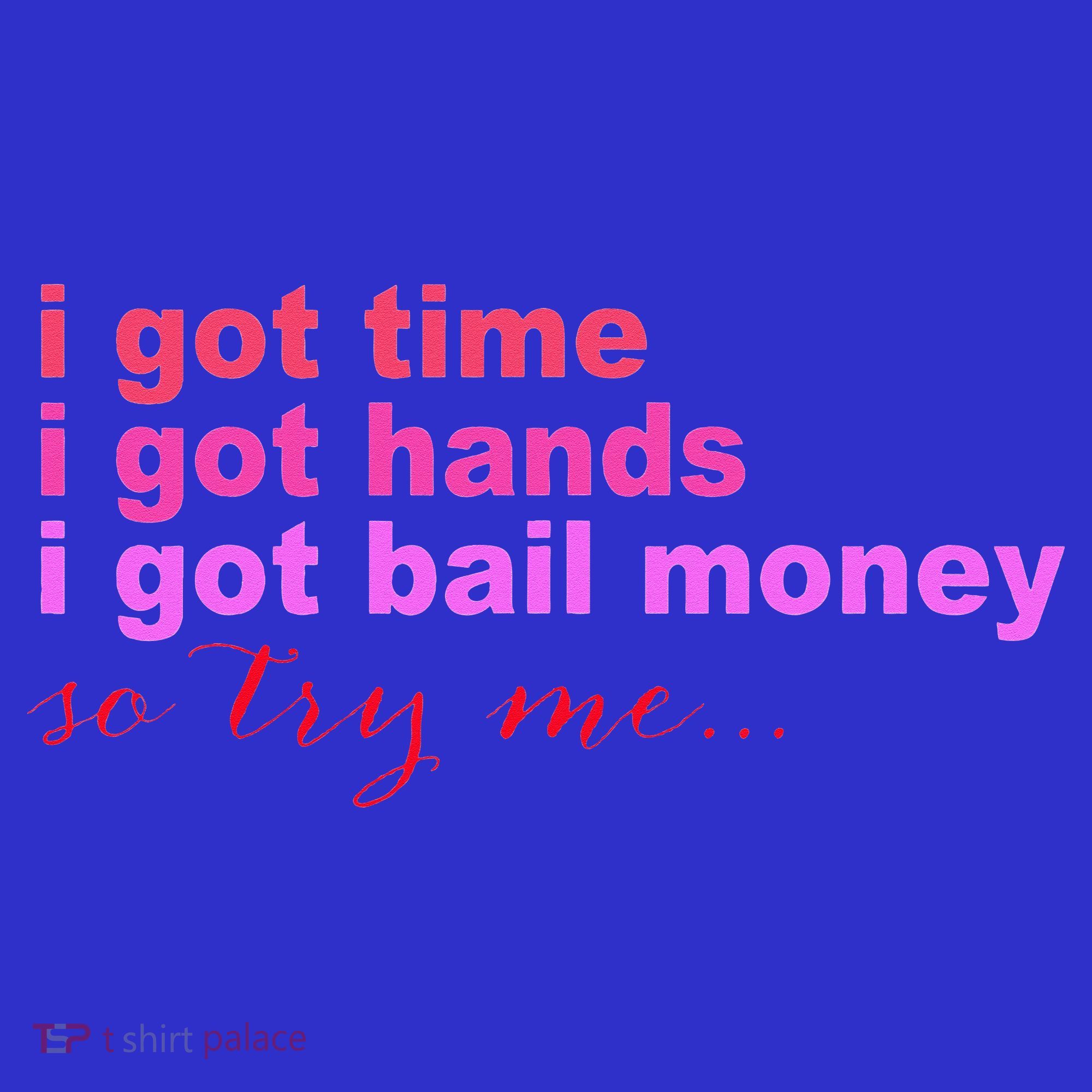 I Got Time I Got Hands I Got Bail Money So Try Me...Apparel T-Shirt