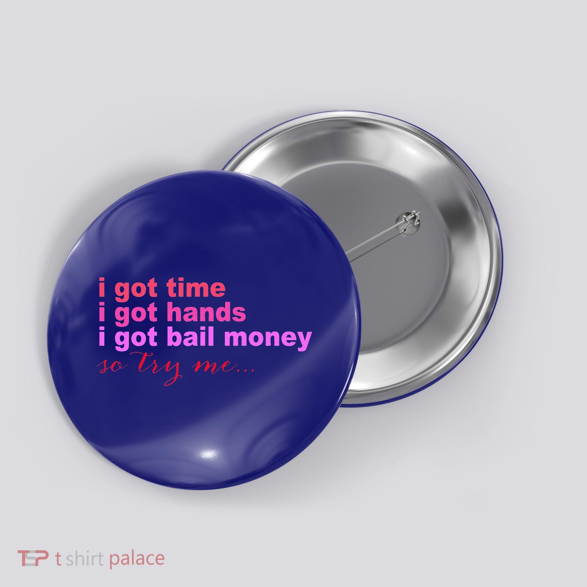 I Got Time I Got Hands I Got Bail Money So Try Me...Apparel Button
