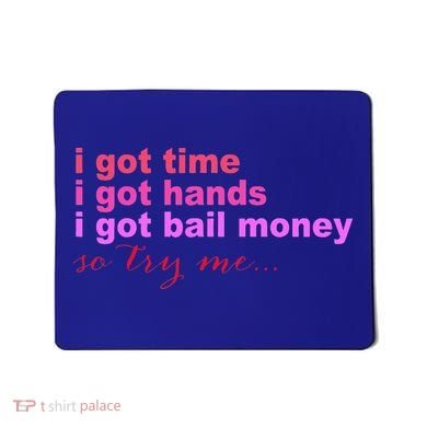 I Got Time I Got Hands I Got Bail Money So Try Me...Apparel Mousepad