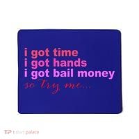 I Got Time I Got Hands I Got Bail Money So Try Me...Apparel Mousepad thumb 0