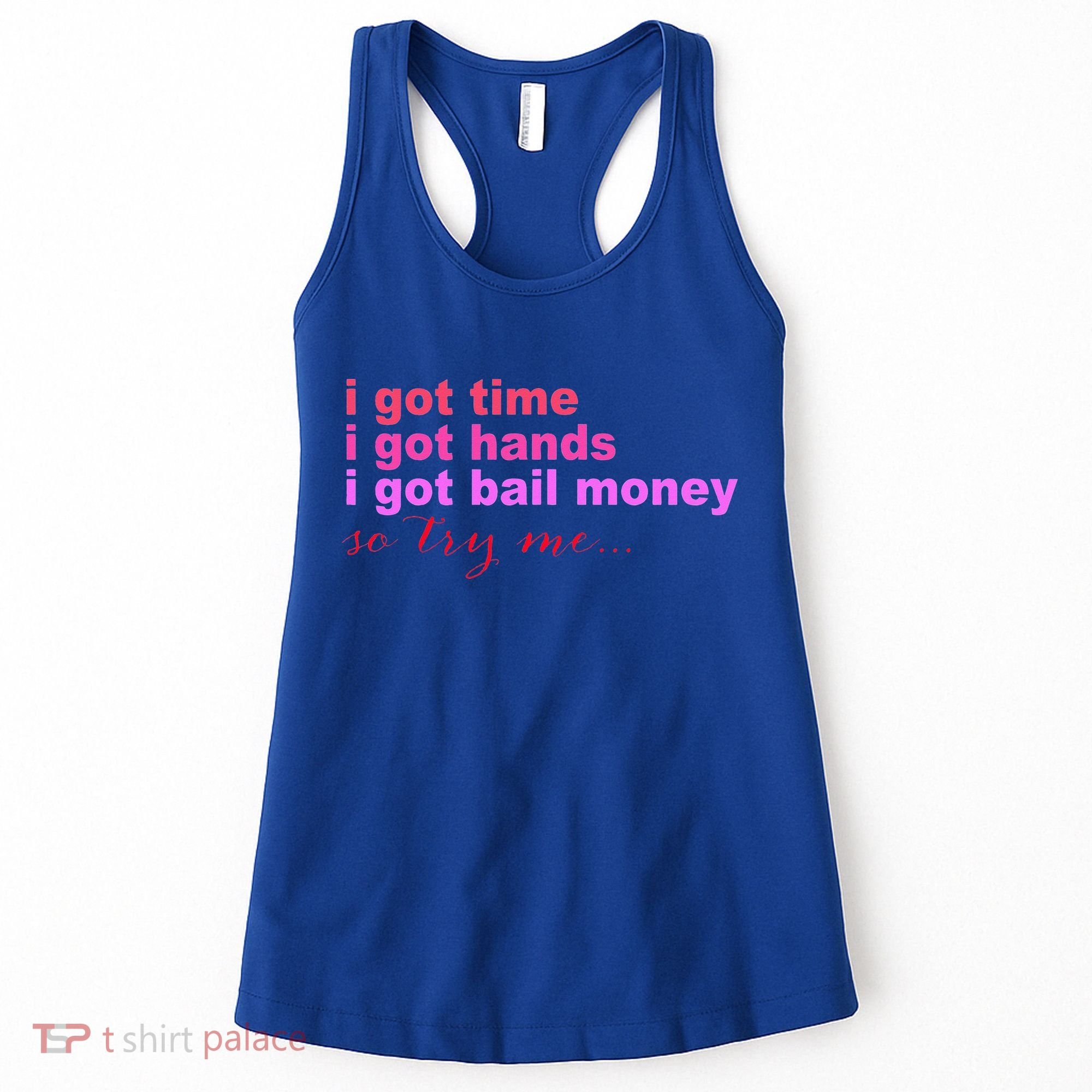 I Got Time I Got Hands I Got Bail Money So Try Me...Apparel Women's Tank Top