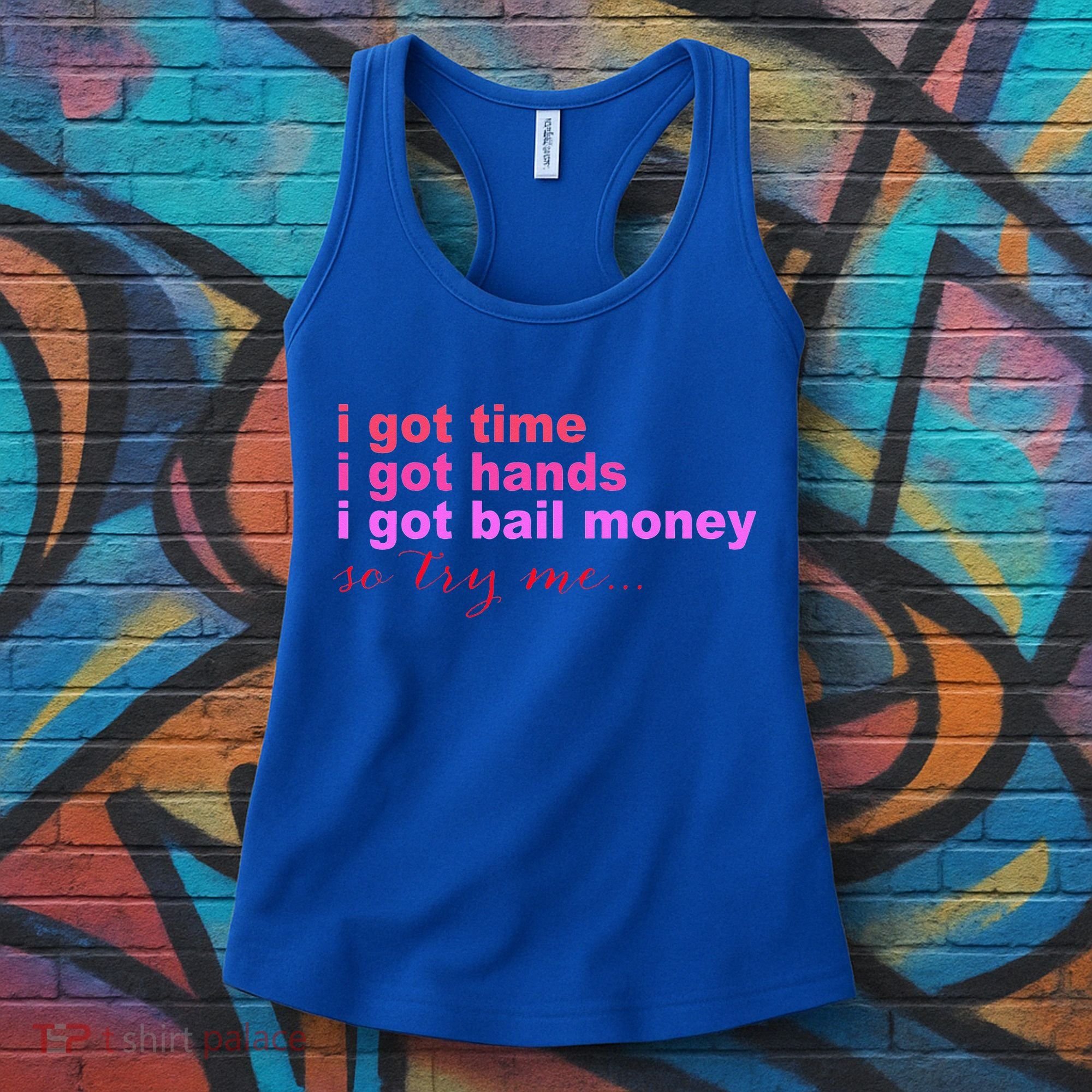 I Got Time I Got Hands I Got Bail Money So Try Me...Apparel Women's Tank Top