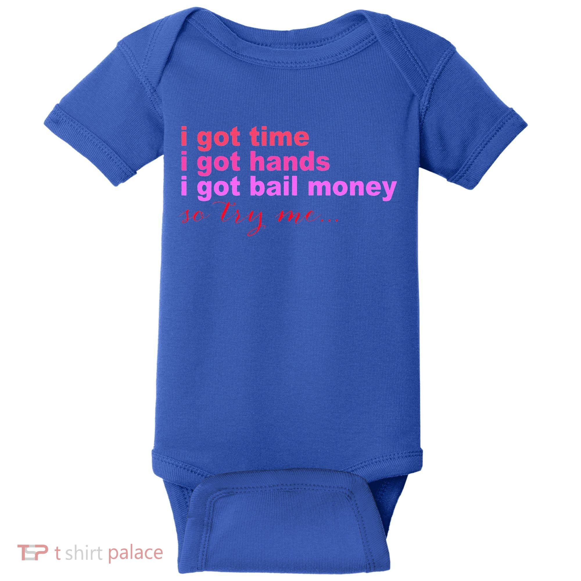 I Got Time I Got Hands I Got Bail Money So Try Me...Apparel Baby Bodysuit