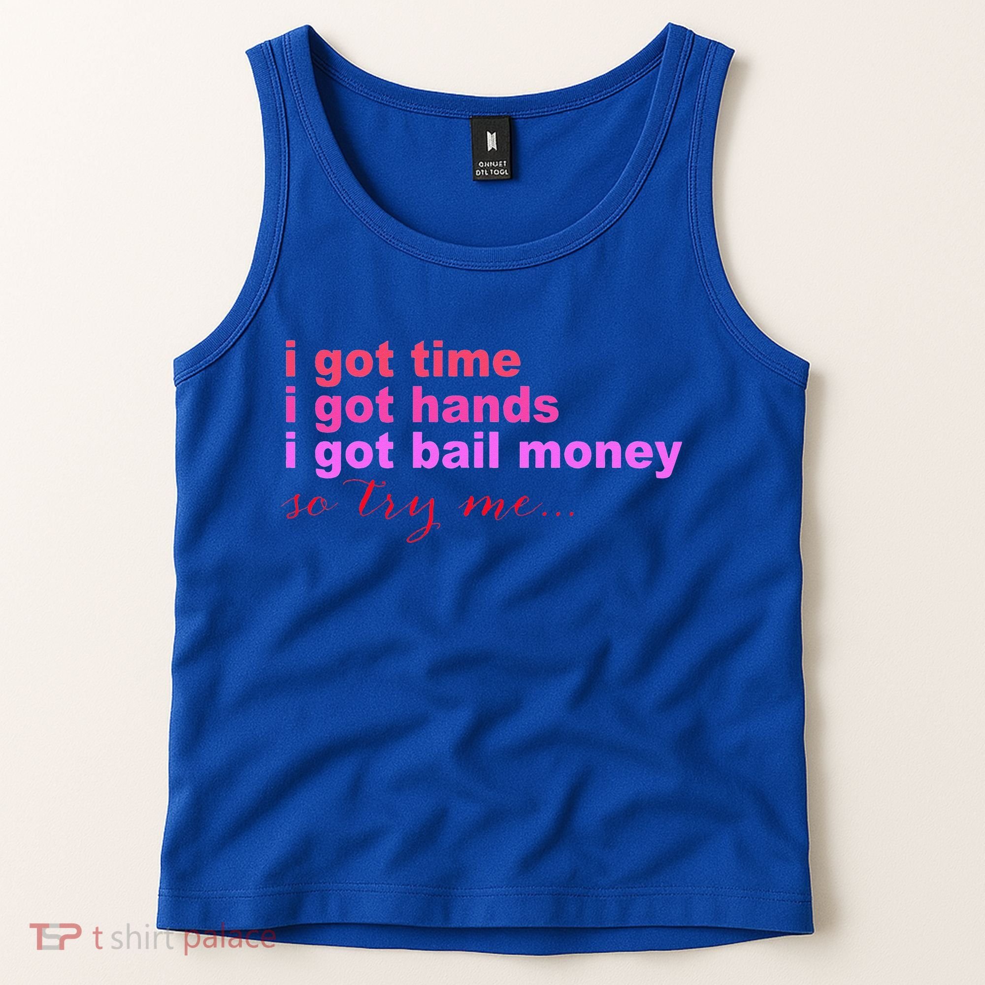 I Got Time I Got Hands I Got Bail Money So Try Me...Apparel Tank Top