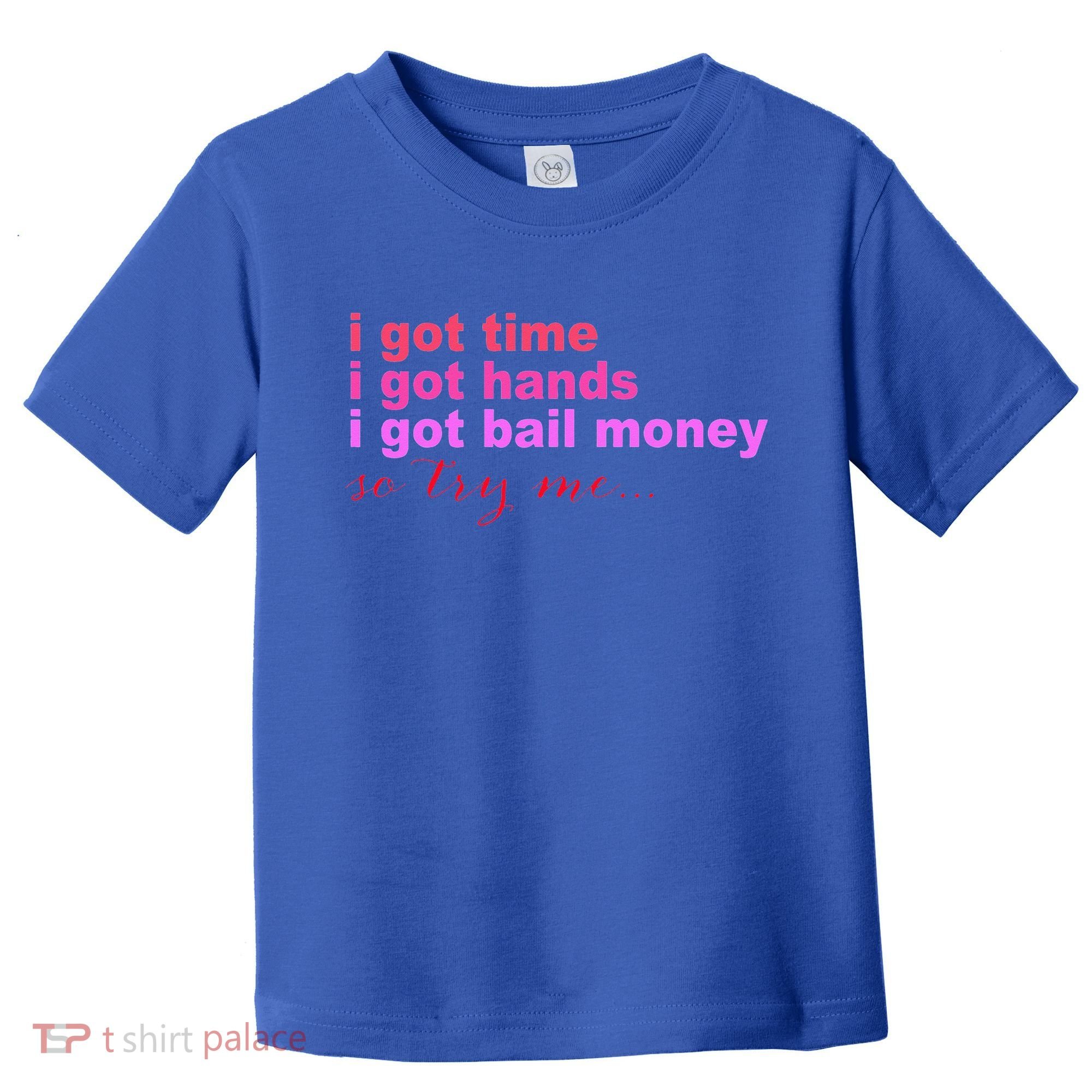 I Got Time I Got Hands I Got Bail Money So Try Me...Apparel Toddler T-Shirt