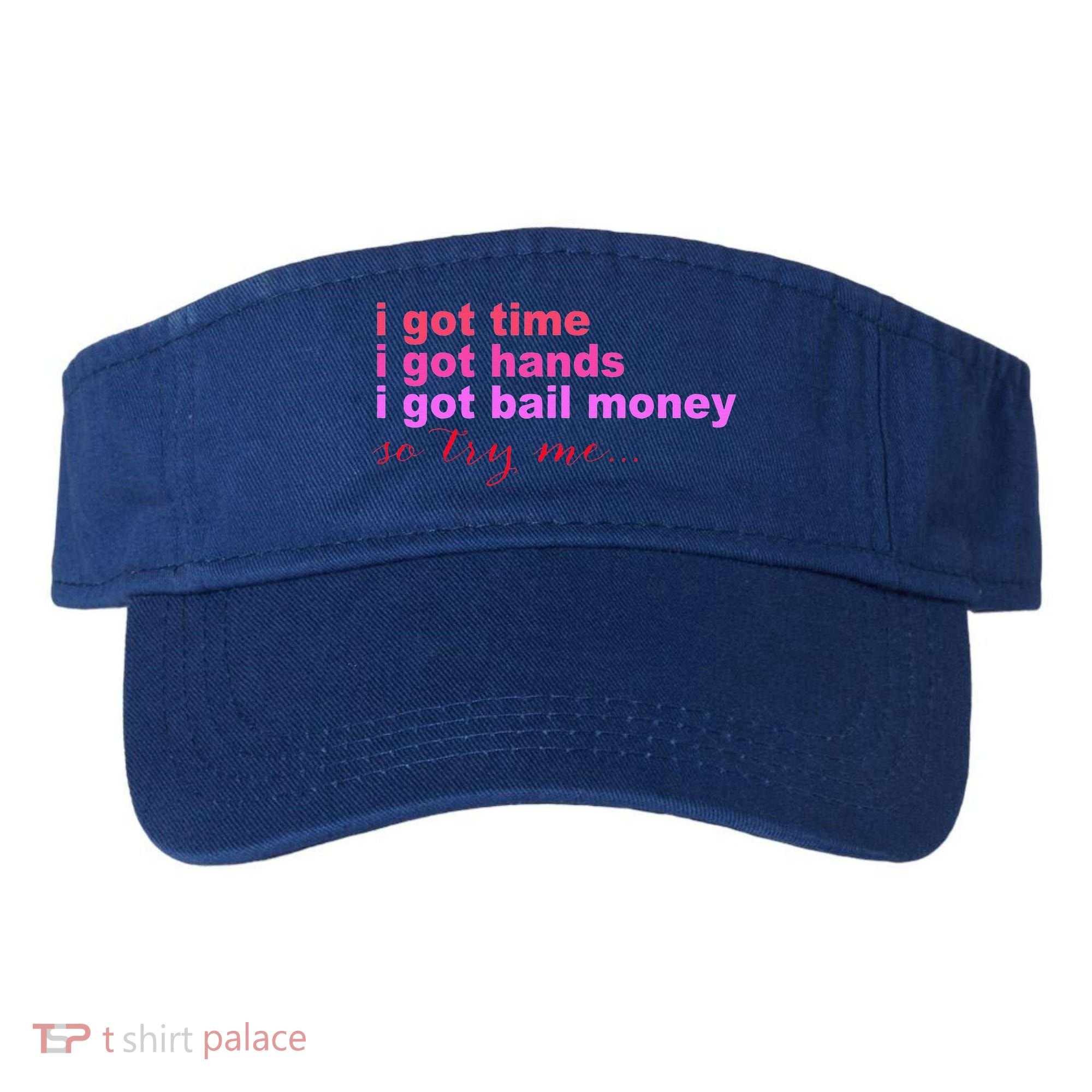I Got Time I Got Hands I Got Bail Money So Try Me...Apparel Visor
